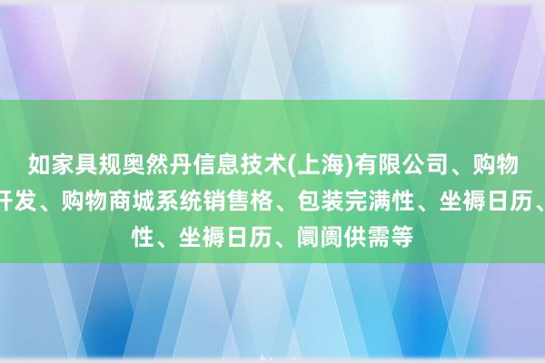 如家具规奥然丹信息技术(上海)有限公司、购物商城的定制开发、购物商城系统销售格、包装完满性、坐褥日历、阛阓供需等