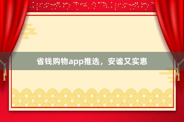 省钱购物app推选，安谧又实惠