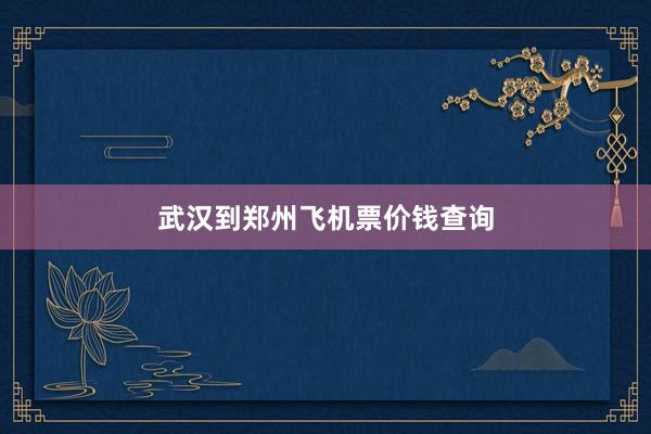 武汉到郑州飞机票价钱查询