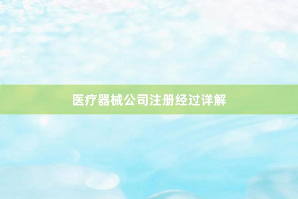 医疗器械公司注册经过详解